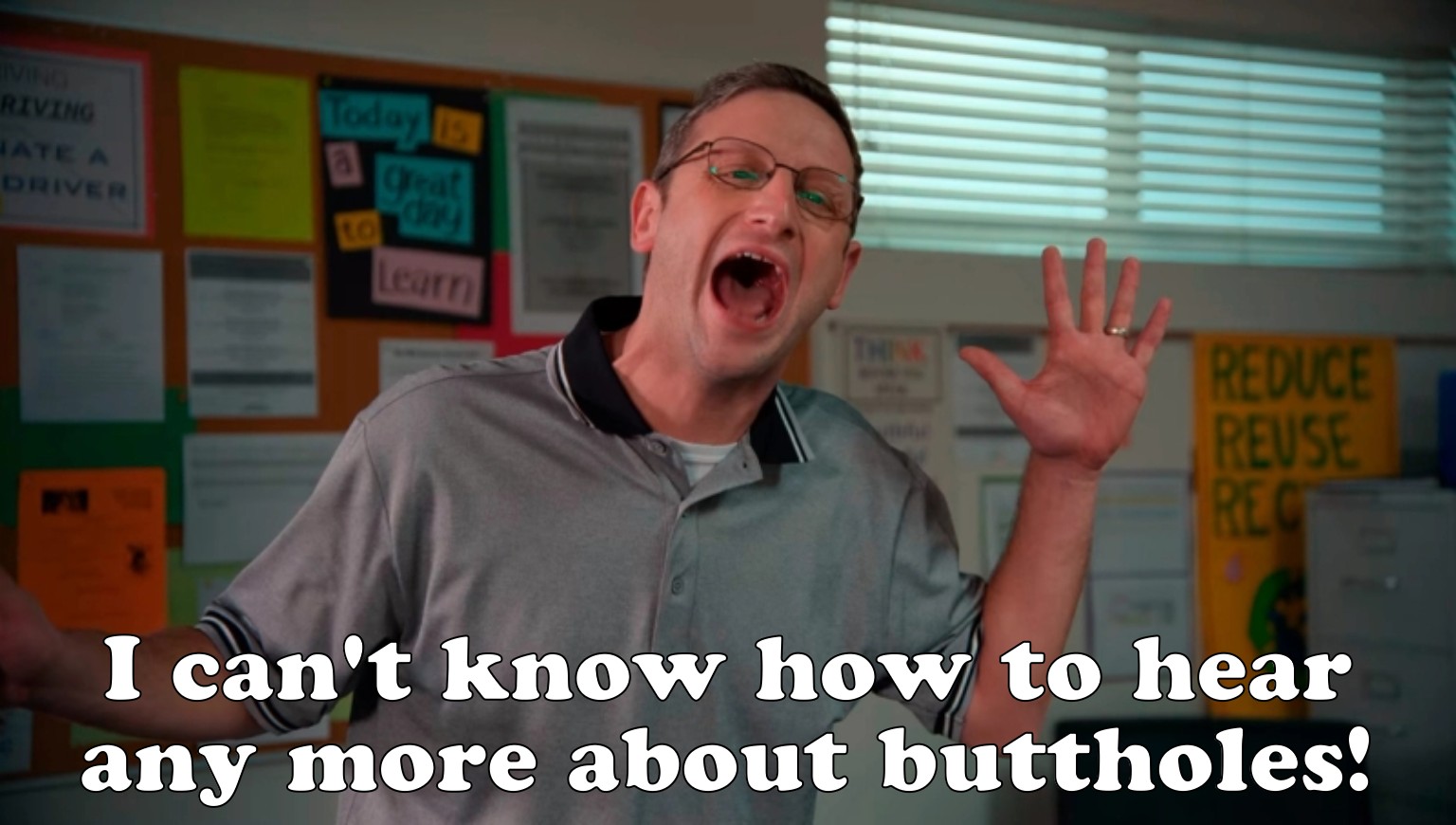 I can't know how to hear any more about buttholes!